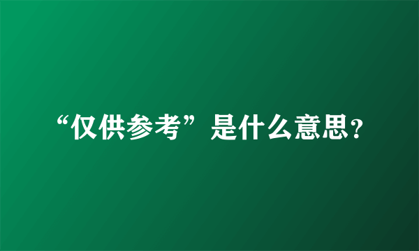 “仅供参考”是什么意思？