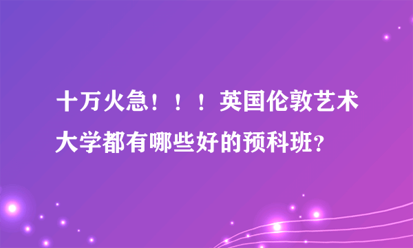 十万火急！！！英国伦敦艺术大学都有哪些好的预科班？