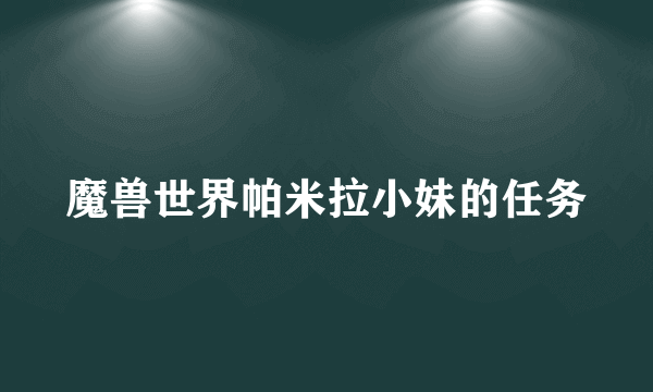 魔兽世界帕米拉小妹的任务