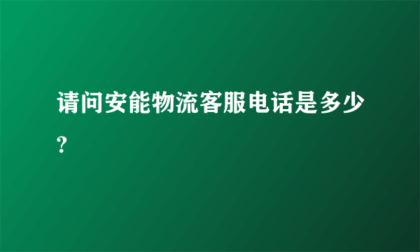 请问安能物流客服电话是多少?