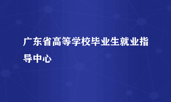 广东省高等学校毕业生就业指导中心