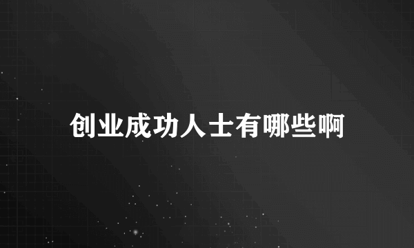 创业成功人士有哪些啊