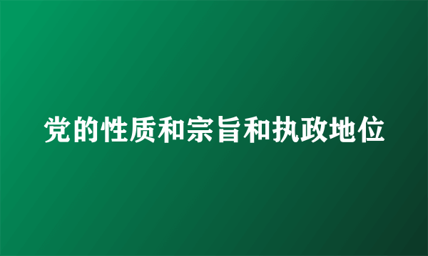 党的性质和宗旨和执政地位