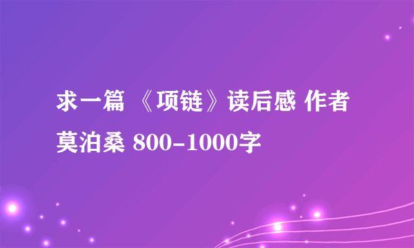 求一篇 《项链》读后感 作者 莫泊桑 800-1000字