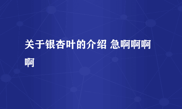 关于银杏叶的介绍 急啊啊啊 啊