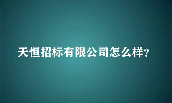 天恒招标有限公司怎么样？