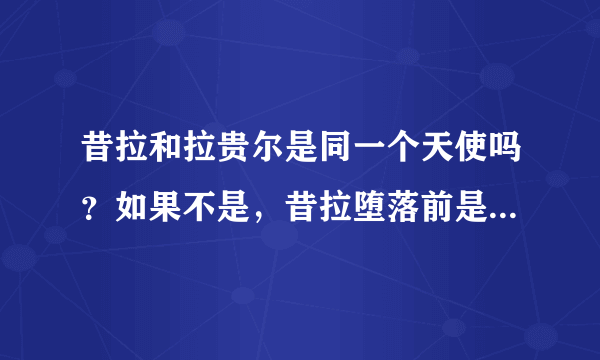 昔拉和拉贵尔是同一个天使吗？如果不是，昔拉堕落前是什么天使，担任什么职务？