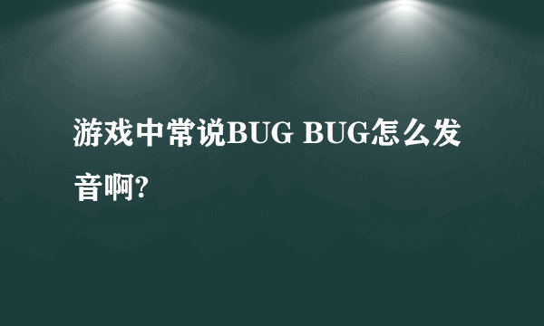 游戏中常说BUG BUG怎么发音啊?