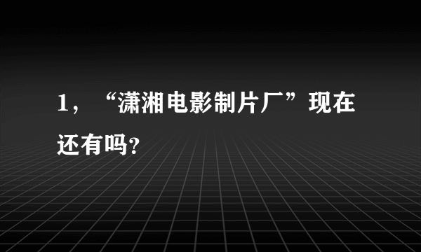 1，“潇湘电影制片厂”现在还有吗？