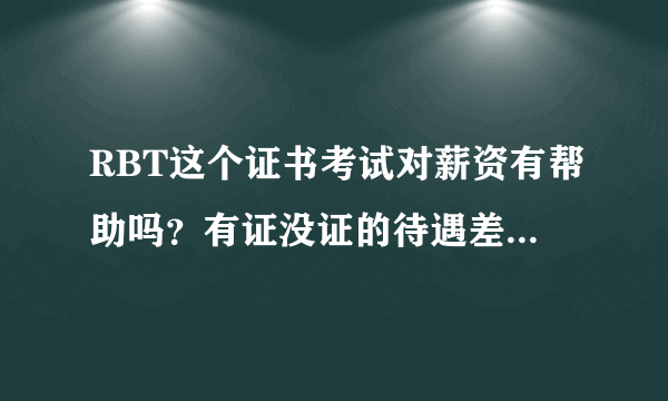 RBT这个证书考试对薪资有帮助吗？有证没证的待遇差距大吗？