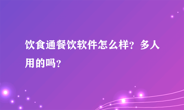 饮食通餐饮软件怎么样？多人用的吗？