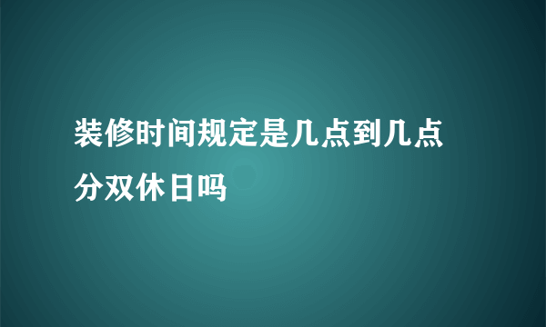 装修时间规定是几点到几点 分双休日吗