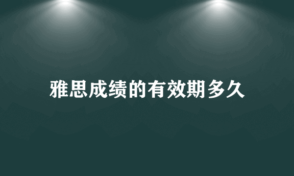 雅思成绩的有效期多久