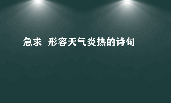 急求  形容天气炎热的诗句