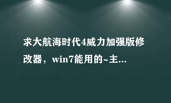 求大航海时代4威力加强版修改器，win7能用的~主要改个钱就行!