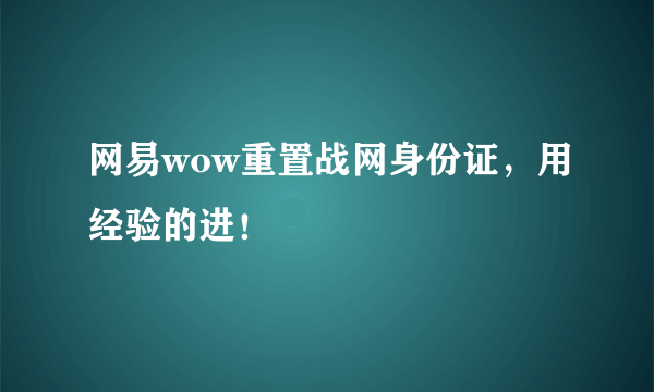 网易wow重置战网身份证，用经验的进！