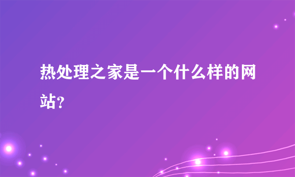 热处理之家是一个什么样的网站？