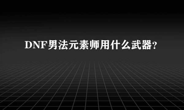 DNF男法元素师用什么武器？