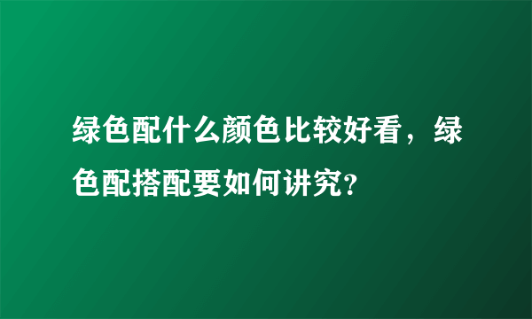 绿色配什么颜色比较好看，绿色配搭配要如何讲究？