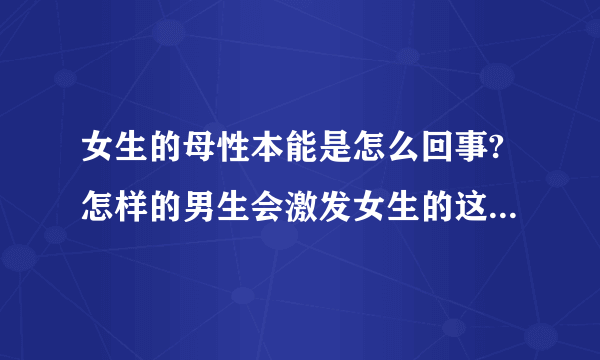 女生的母性本能是怎么回事?怎样的男生会激发女生的这种本能?