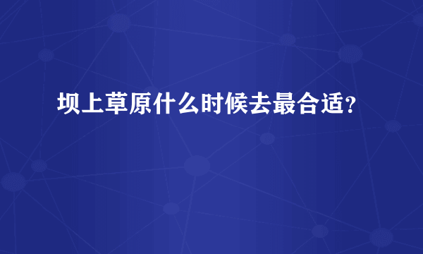 坝上草原什么时候去最合适？