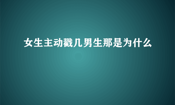 女生主动戳几男生那是为什么