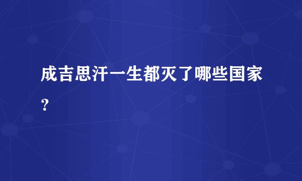 成吉思汗一生都灭了哪些国家？