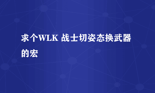 求个WLK 战士切姿态换武器的宏