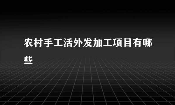 农村手工活外发加工项目有哪些