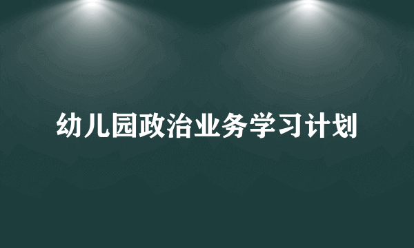 幼儿园政治业务学习计划