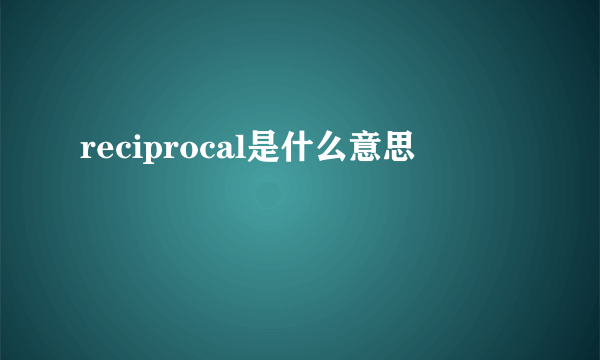 reciprocal是什么意思