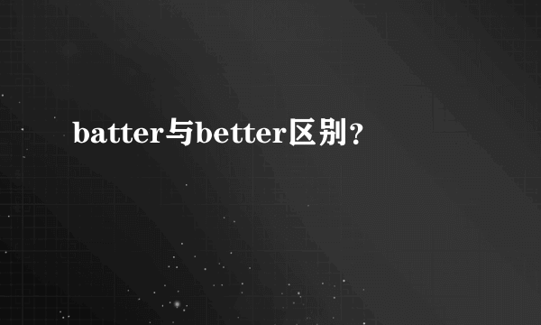 batter与better区别？