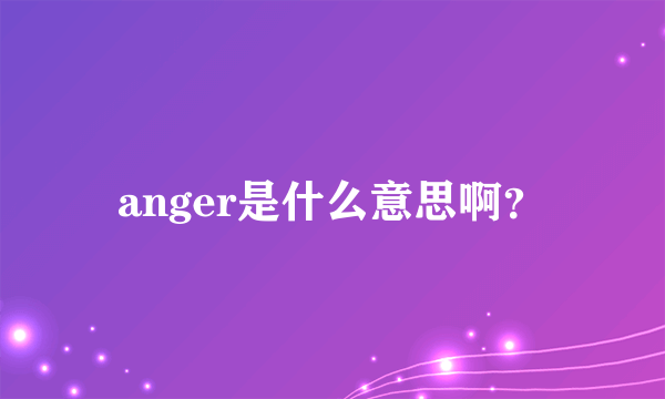 anger是什么意思啊？