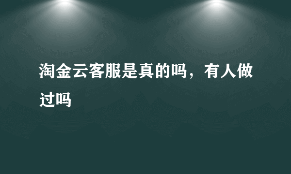 淘金云客服是真的吗，有人做过吗