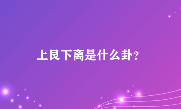 上艮下离是什么卦？