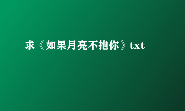 求《如果月亮不抱你》txt