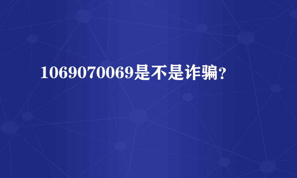 1069070069是不是诈骗？