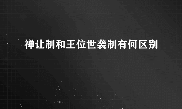 禅让制和王位世袭制有何区别