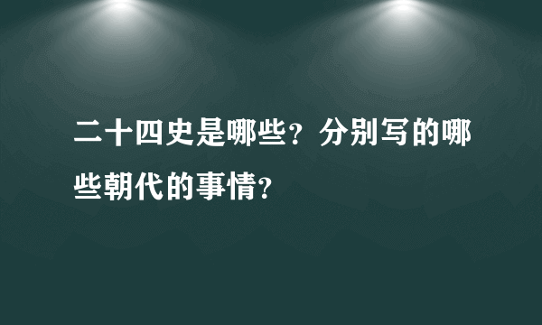 二十四史是哪些？分别写的哪些朝代的事情？