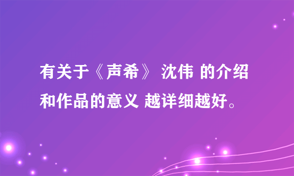 有关于《声希》 沈伟 的介绍 和作品的意义 越详细越好。