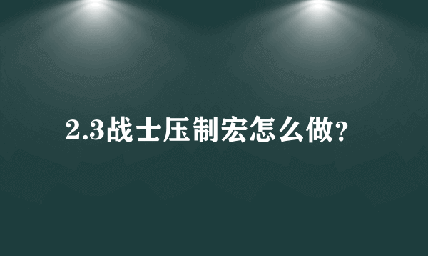 2.3战士压制宏怎么做？