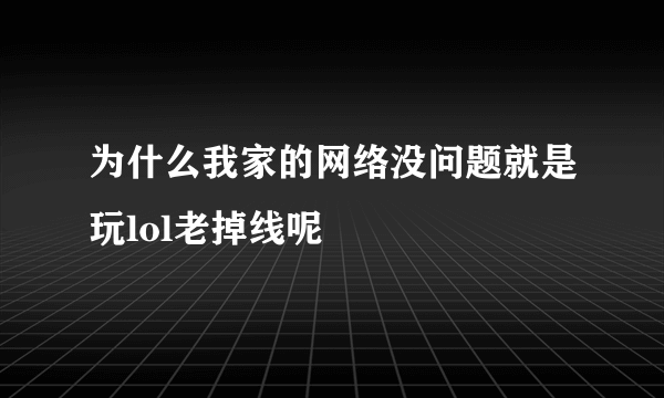 为什么我家的网络没问题就是玩lol老掉线呢