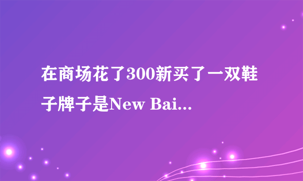 在商场花了300新买了一双鞋子牌子是New BaiLunLP,貌似不是新百伦的鞋啊挺闹心的，希望大神帮我鉴定一下。