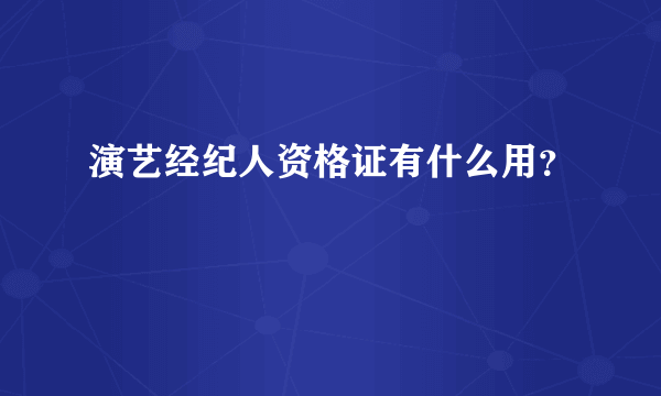 演艺经纪人资格证有什么用？