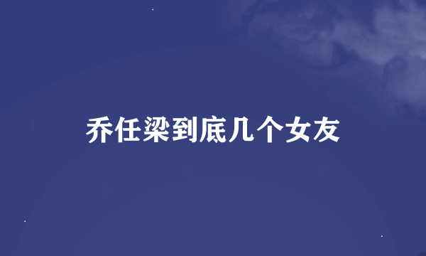 乔任梁到底几个女友