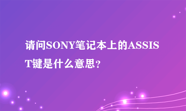 请问SONY笔记本上的ASSIST键是什么意思？