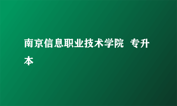 南京信息职业技术学院  专升本