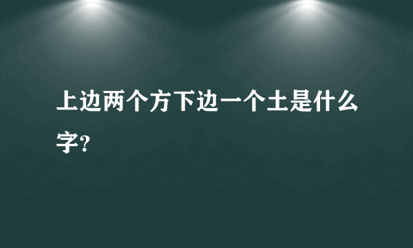 上边两个方下边一个土是什么字？