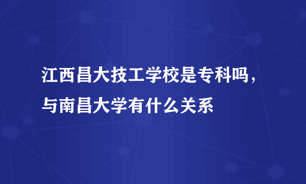 江西昌大技工学校是专科吗，与南昌大学有什么关系