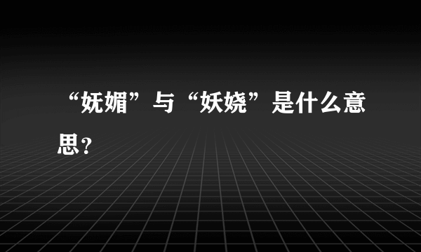 “妩媚”与“妖娆”是什么意思？